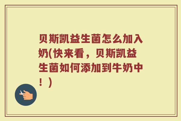贝斯凯益生菌怎么加入奶(快来看，贝斯凯益生菌如何添加到牛奶中！)
