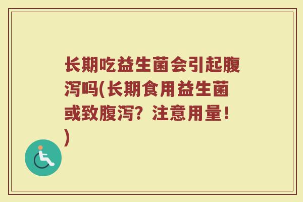 长期吃益生菌会引起腹泻吗(长期食用益生菌或致腹泻？注意用量！)