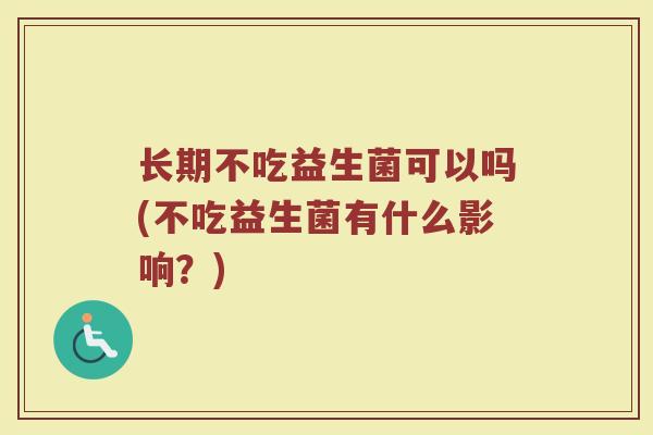 长期不吃益生菌可以吗(不吃益生菌有什么影响？)