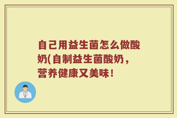 自己用益生菌怎么做酸奶(自制益生菌酸奶，营养健康又美味！