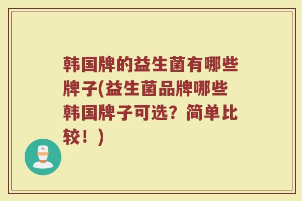 韩国牌的益生菌有哪些牌子(益生菌品牌哪些韩国牌子可选？简单比较！)
