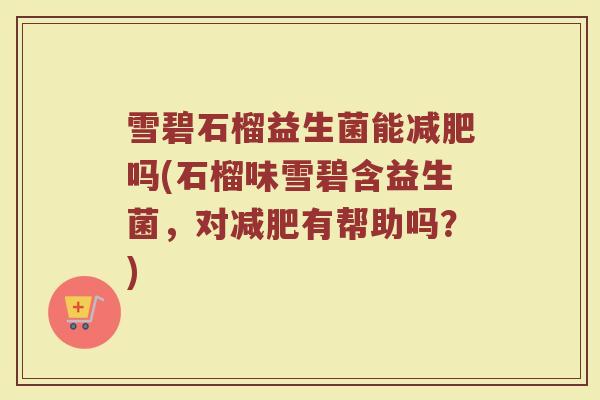 雪碧石榴益生菌能减肥吗(石榴味雪碧含益生菌，对减肥有帮助吗？)
