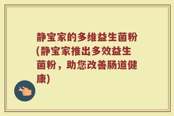静宝家的多维益生菌粉(静宝家推出多效益生菌粉，助您改善肠道健康)