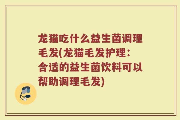 龙猫吃什么益生菌调理毛发(龙猫毛发护理：合适的益生菌饮料可以帮助调理毛发)