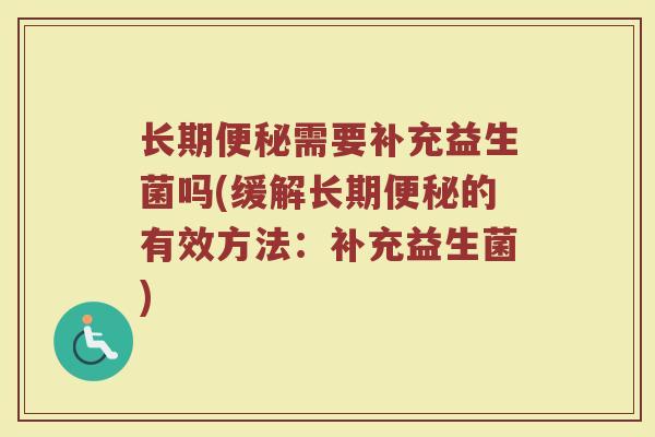 长期便秘需要补充益生菌吗(缓解长期便秘的有效方法：补充益生菌)