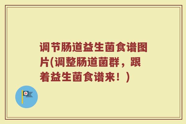 调节肠道益生菌食谱图片(调整肠道菌群，跟着益生菌食谱来！)