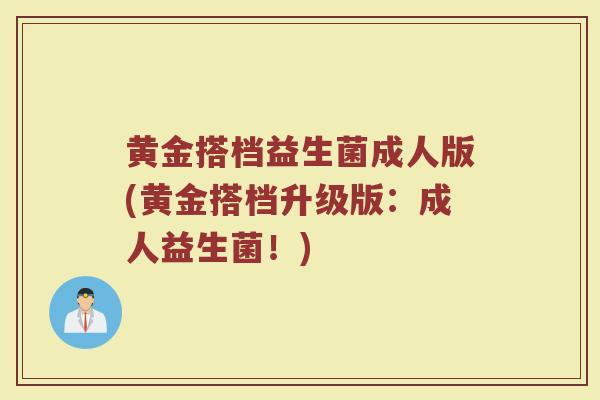 黄金搭档益生菌成人版(黄金搭档升级版：成人益生菌！)