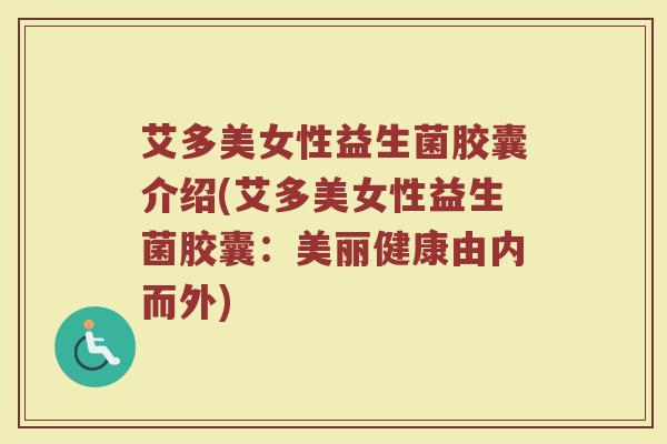 艾多美女性益生菌胶囊介绍(艾多美女性益生菌胶囊:美丽健康由内而外)