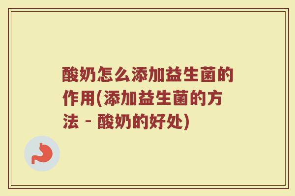 酸奶怎么添加益生菌的作用(添加益生菌的方法 - 酸奶的好处)