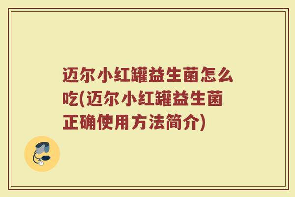 迈尔小红罐益生菌怎么吃(迈尔小红罐益生菌正确使用方法简介)
