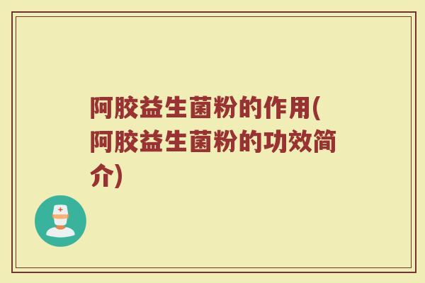 阿胶益生菌粉的作用(阿胶益生菌粉的功效简介)
