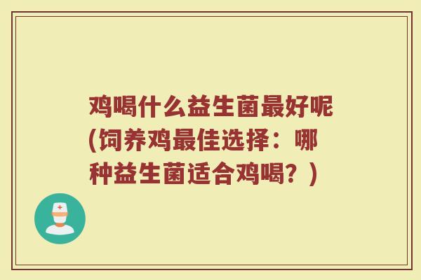 鸡喝什么益生菌最好呢(饲养鸡最佳选择：哪种益生菌适合鸡喝？)