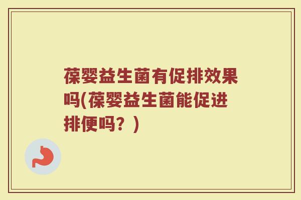 葆婴益生菌有促排效果吗(葆婴益生菌能促进排便吗？)