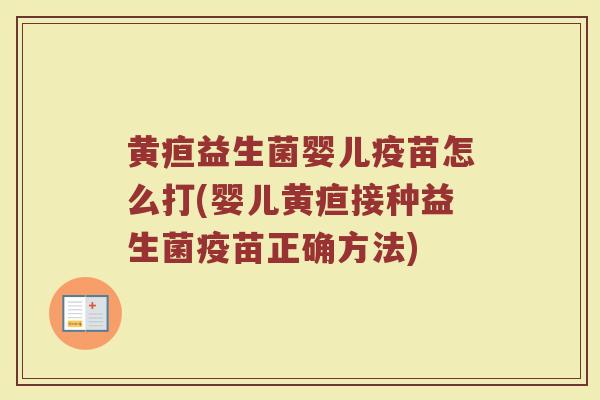 黄疸益生菌婴儿疫苗怎么打(婴儿黄疸接种益生菌疫苗正确方法)