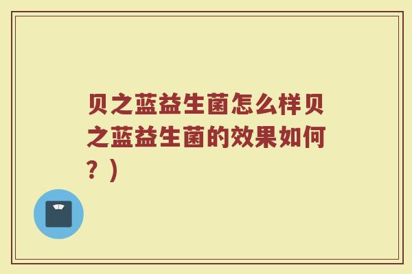 贝之蓝益生菌怎么样贝之蓝益生菌的效果如何？)