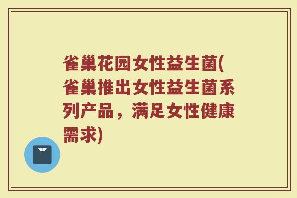 雀巢花园女性益生菌(雀巢推出女性益生菌系列产品，满足女性健康需求)
