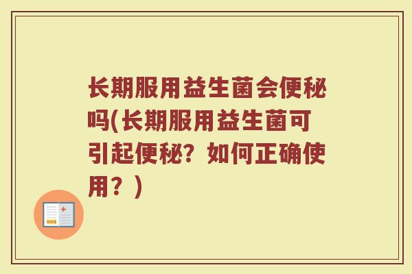 长期服用益生菌会便秘吗(长期服用益生菌可引起便秘？如何正确使用？)
