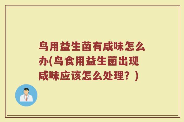鸟用益生菌有咸味怎么办(鸟食用益生菌出现咸味应该怎么处理？)