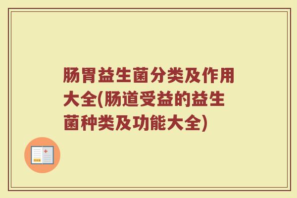肠胃益生菌分类及作用大全(肠道受益的益生菌种类及功能大全)