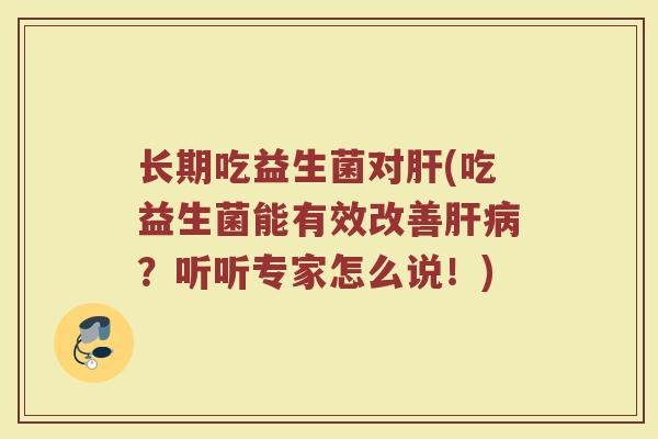 长期吃益生菌对肝(吃益生菌能有效改善肝病？听听专家怎么说！)