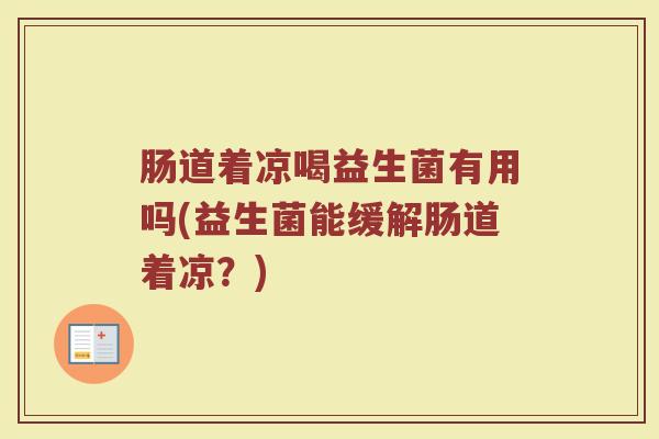 肠道着凉喝益生菌有用吗(益生菌能缓解肠道着凉？)