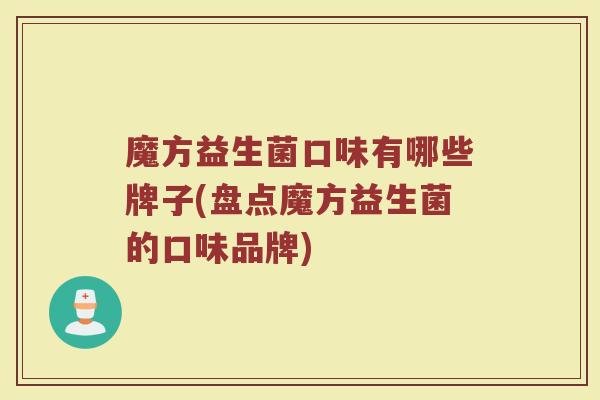 魔方益生菌口味有哪些牌子(盘点魔方益生菌的口味品牌)