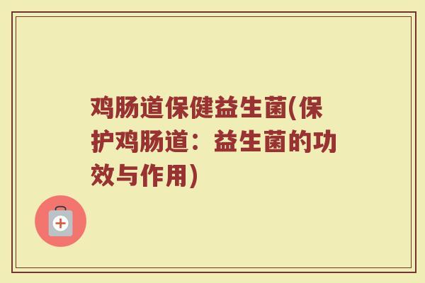 鸡肠道保健益生菌(保护鸡肠道：益生菌的功效与作用)