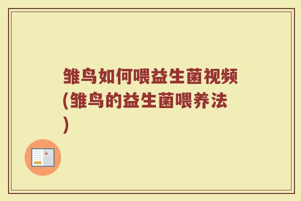 雏鸟如何喂益生菌视频(雏鸟的益生菌喂养法)