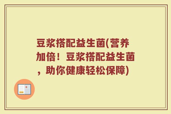 豆浆搭配益生菌(营养加倍！豆浆搭配益生菌，助你健康轻松保障)