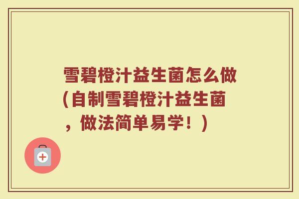 雪碧橙汁益生菌怎么做(自制雪碧橙汁益生菌，做法简单易学！)