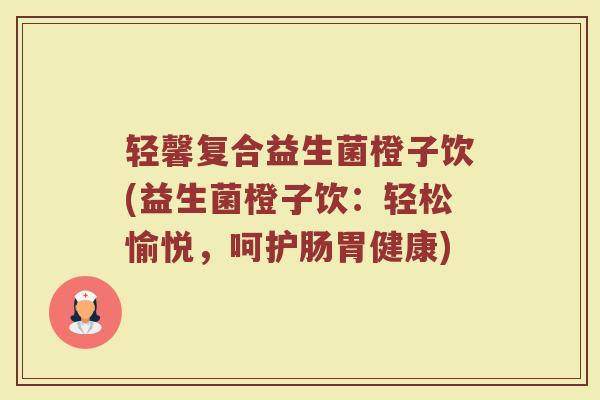 轻馨复合益生菌橙子饮(益生菌橙子饮:轻松愉悦,呵护肠胃健康) 轻馨复合益生菌橙子饮(益生菌橙子饮:轻松愉悦,呵护肠胃健康)
