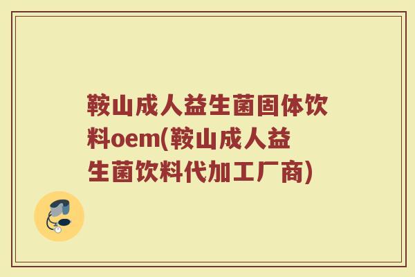 鞍山成人益生菌固体饮料oem(鞍山成人益生菌饮料代加工厂商)