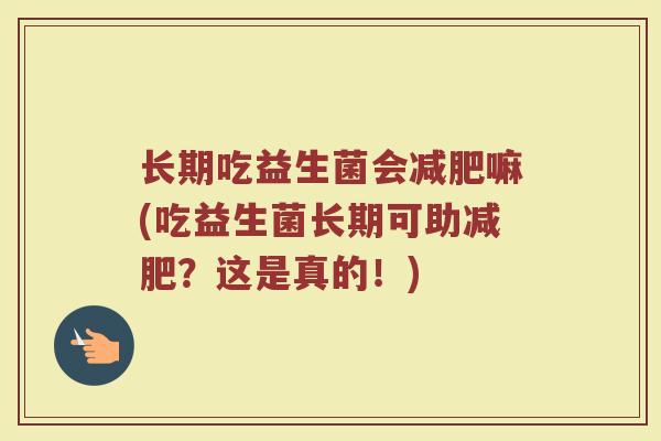 长期吃益生菌会减肥嘛(吃益生菌长期可助减肥？这是真的！)