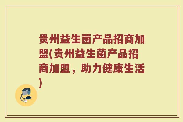 贵州益生菌产品招商加盟(贵州益生菌产品招商加盟，助力健康生活)