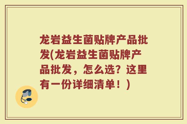 龙岩益生菌贴牌产品批发(龙岩益生菌贴牌产品批发，怎么选？这里有一份详细清单！)