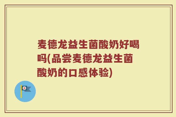 麦德龙益生菌酸奶好喝吗(品尝麦德龙益生菌酸奶的口感体验)