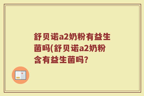 舒贝诺a2奶粉有益生菌吗(舒贝诺a2奶粉含有益生菌吗？