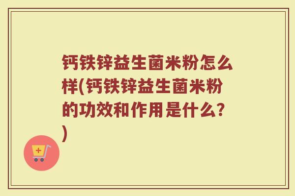 钙铁锌益生菌米粉怎么样(钙铁锌益生菌米粉的功效和作用是什么？)
