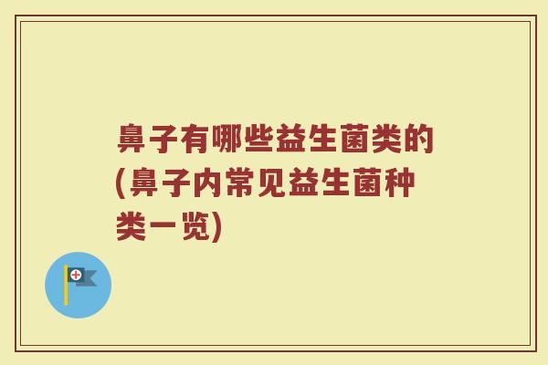 鼻子有哪些益生菌类的(鼻子内常见益生菌种类一览)