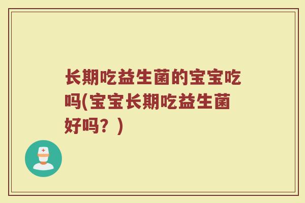 长期吃益生菌的宝宝吃吗(宝宝长期吃益生菌好吗？)