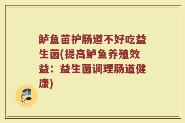 鲈鱼苗护肠道不好吃益生菌(提高鲈鱼养殖效益：益生菌调理肠道健康)