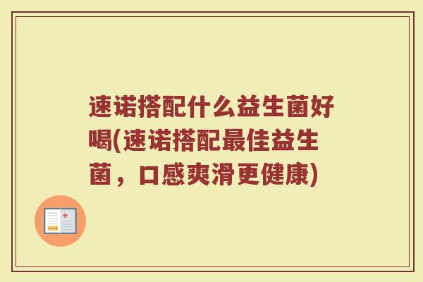 速诺搭配什么益生菌好喝(速诺搭配最佳益生菌，口感爽滑更健康)