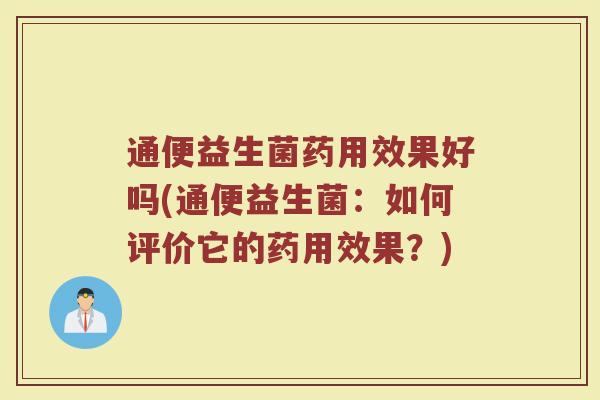 通便益生菌药用效果好吗(通便益生菌：如何评价它的药用效果？)