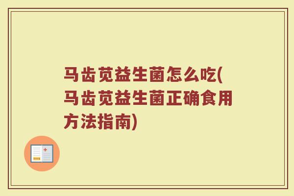 马齿苋益生菌怎么吃(马齿苋益生菌正确食用方法指南)