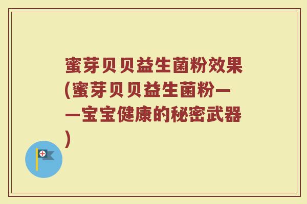 蜜芽贝贝益生菌粉效果(蜜芽贝贝益生菌粉——宝宝健康的秘密武器)