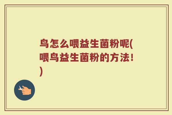 鸟怎么喂益生菌粉呢(喂鸟益生菌粉的方法！)