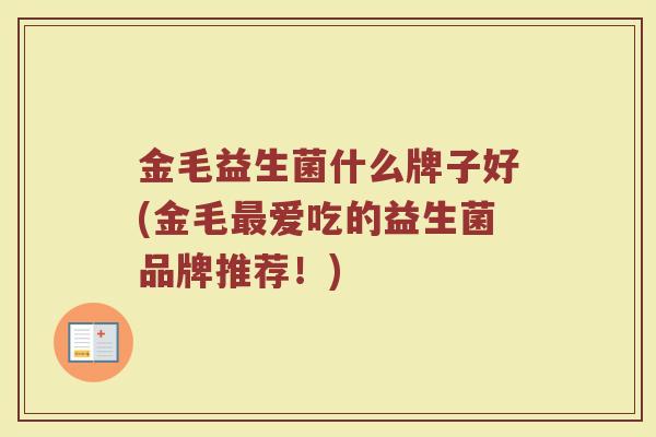 金毛益生菌什么牌子好(金毛最爱吃的益生菌品牌推荐！)