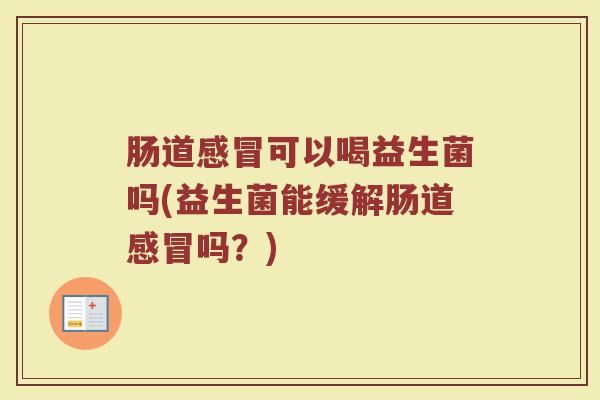 肠道感冒可以喝益生菌吗(益生菌能缓解肠道感冒吗？)
