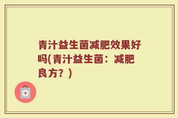 青汁益生菌减肥效果好吗(青汁益生菌：减肥良方？)