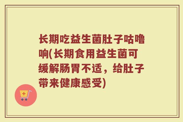 长期吃益生菌肚子咕噜响(长期食用益生菌可缓解肠胃不适，给肚子带来健康感受)
